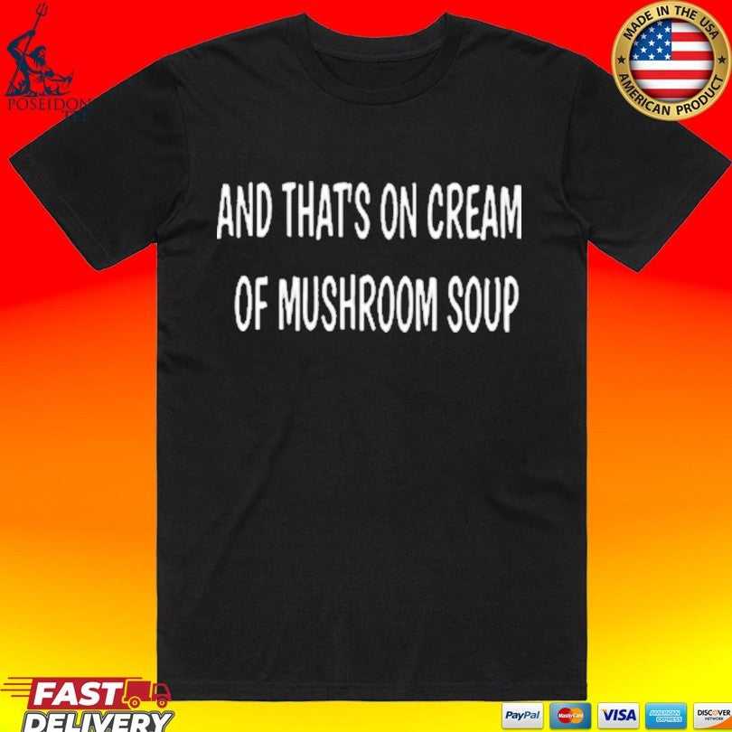 And That’s On Cream Of Mushroom Soup T-shirt