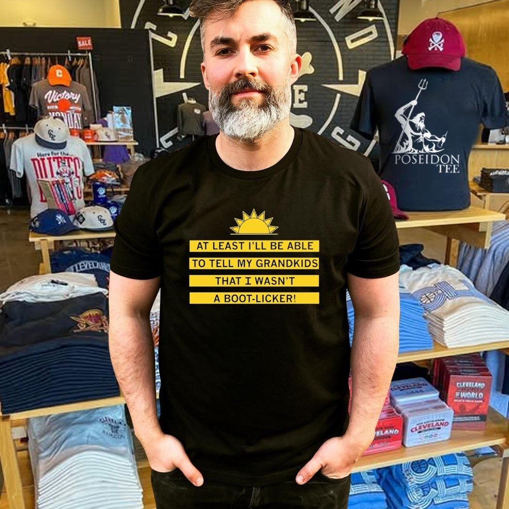 At Least I’ll Be Able To Tell My Grandkids That I Wasn’t A Boot Licker T-shirt