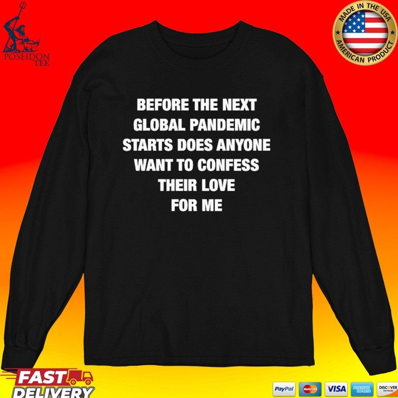 Before The Next Global Pandemic Starts Does Anyone Want To Confess Their Love For Me T-shirt