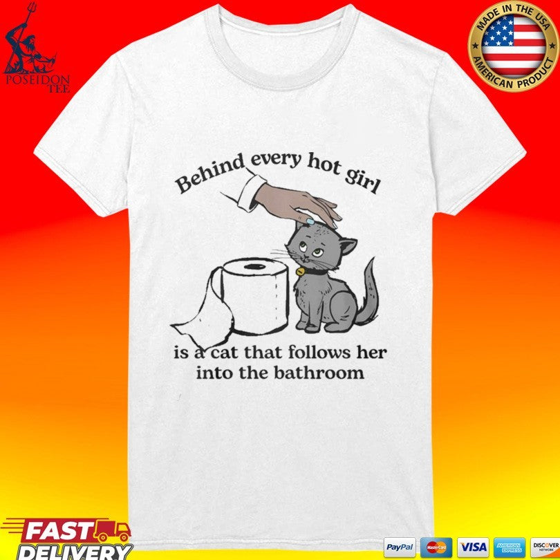 Behind Every Hot Girl Is A Cat That Follows Her Into The Bathroom T-shirt