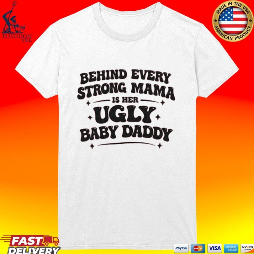 Behind Every Strong Mama Is Her Ugly Baby Daddy T-shirt