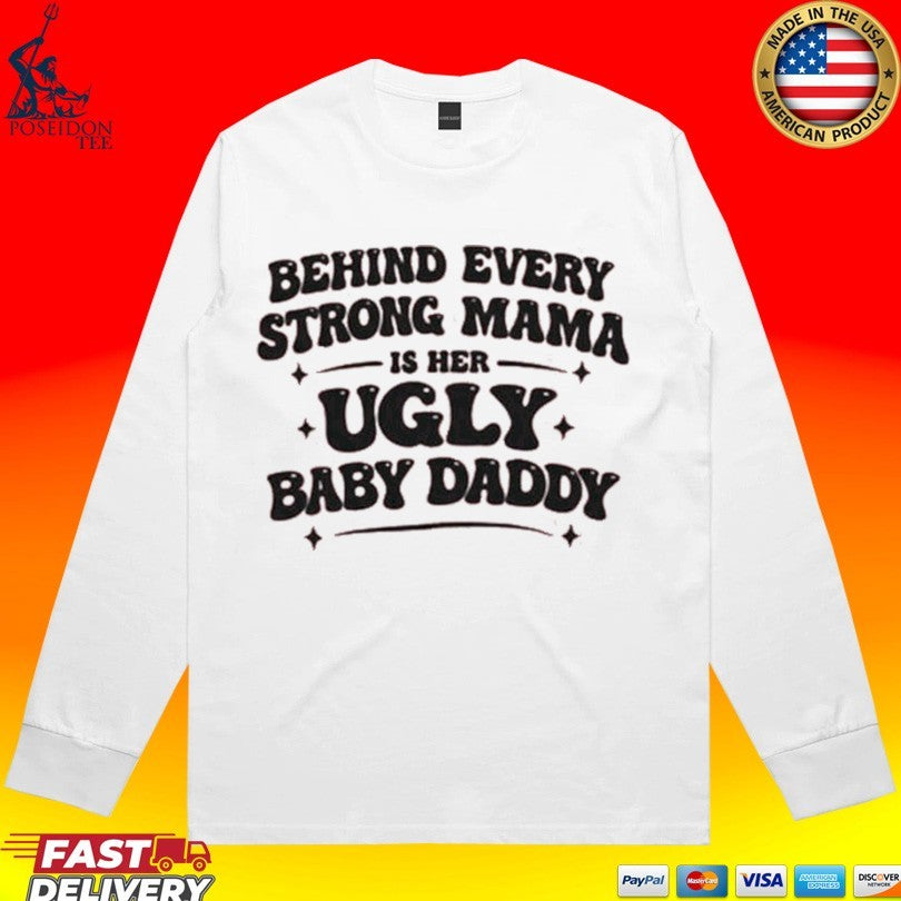 Behind Every Strong Mama Is Her Ugly Baby Daddy T-shirt