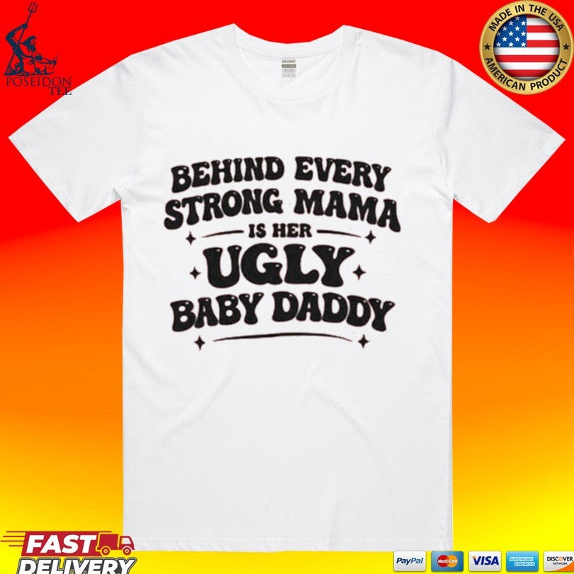 Behind Every Strong Mama Is Her Ugly Baby Daddy T-shirt