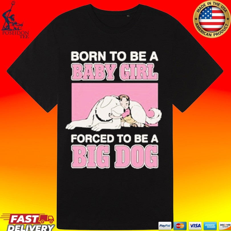 Born To Be A Baby Girl Forced To Be A Big Dog T-shirt