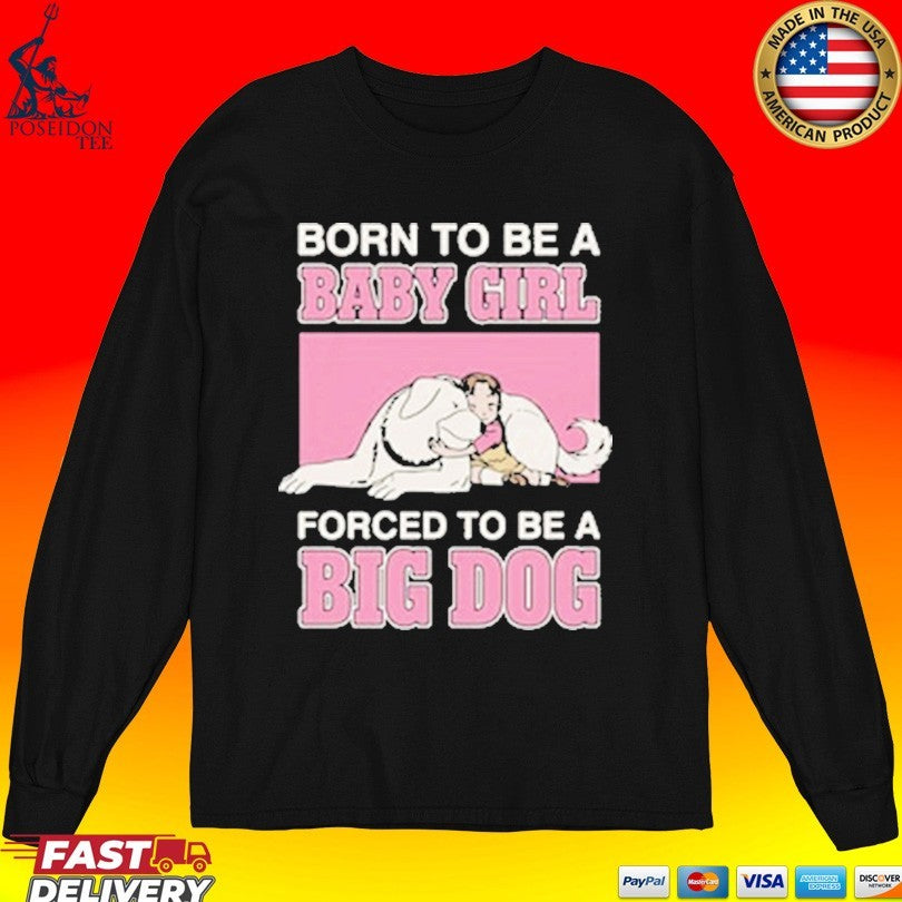 Born To Be A Baby Girl Forced To Be A Big Dog T-shirt