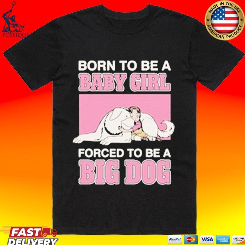 Born To Be A Baby Girl Forced To Be A Big Dog T-shirt