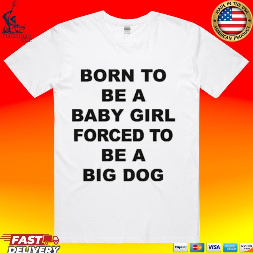 Born To Be A Baby Girl Forced To Be A Big Dog Text T-shirt