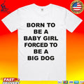 Born To Be A Baby Girl Forced To Be A Big Dog Text T-shirt