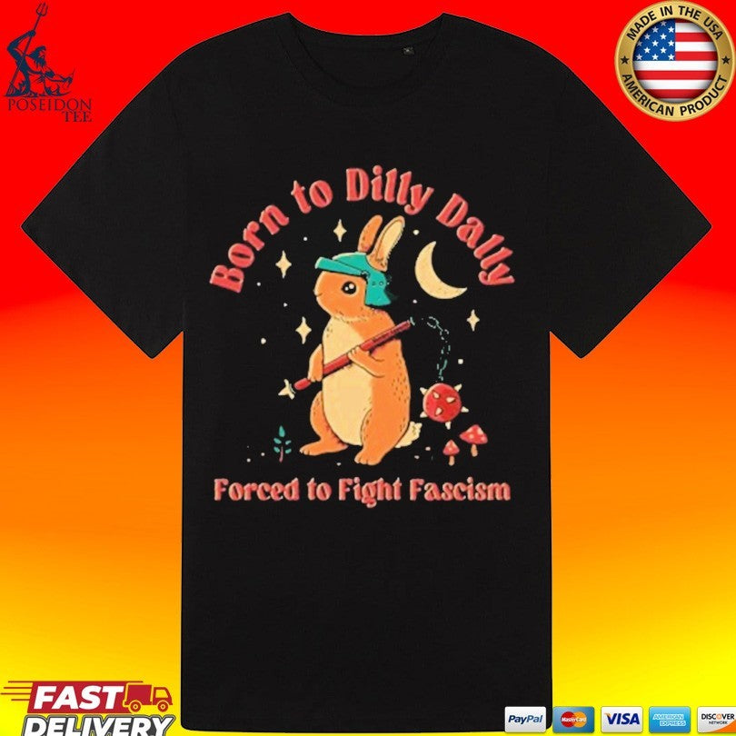 Born To Dilly Dally Forced To Fight Fascism T-shirt