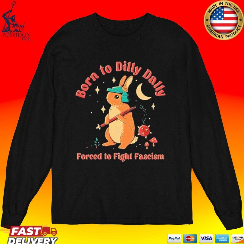 Born To Dilly Dally Forced To Fight Fascism T-shirt