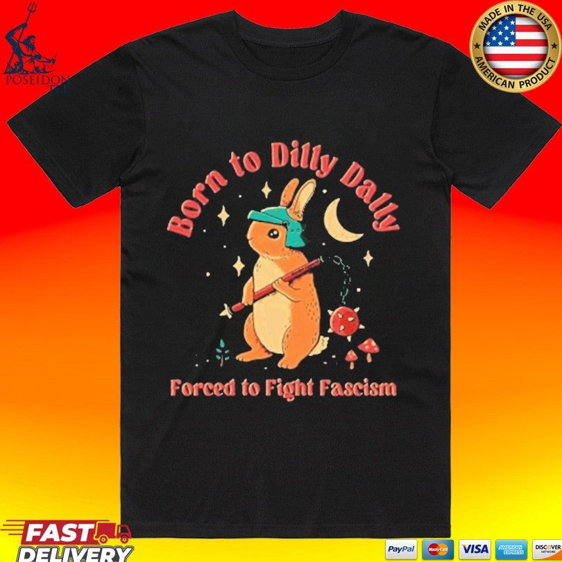 Born To Dilly Dally Forced To Fight Fascism T-shirt