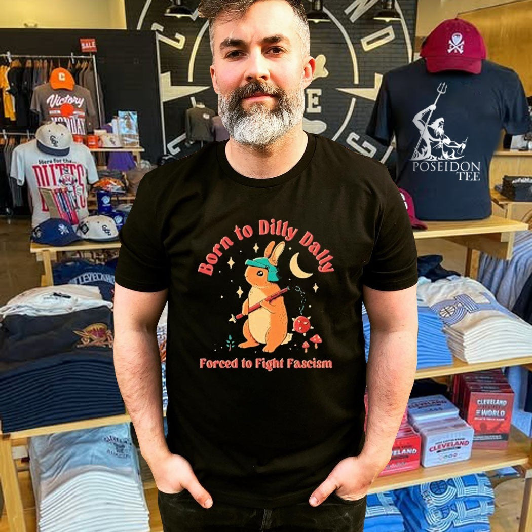 Born To Dilly Dally Forced To Fight Fascism T-shirt