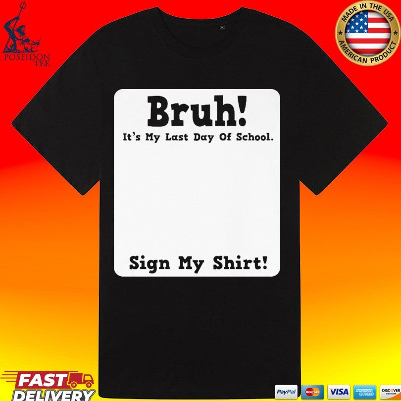 Bruh It’s My Last Day Of School Sign My T-shirt