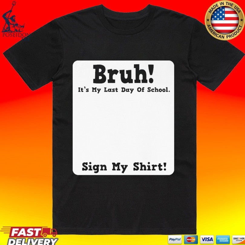 Bruh It’s My Last Day Of School Sign My T-shirt