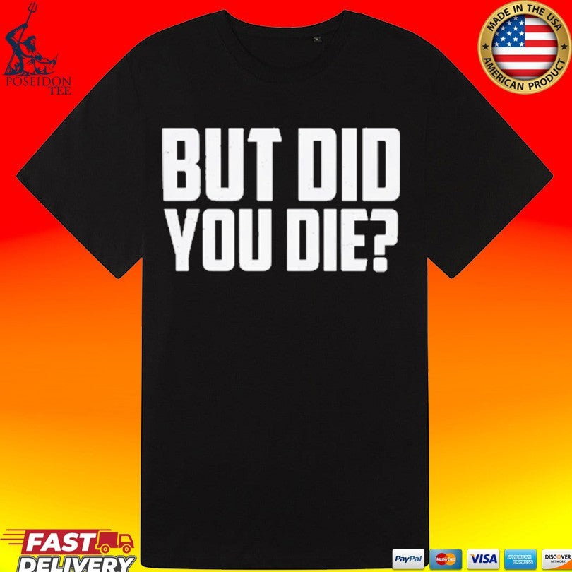 But Did You Die T-shirt
