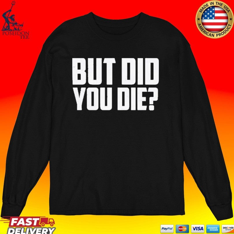 But Did You Die T-shirt