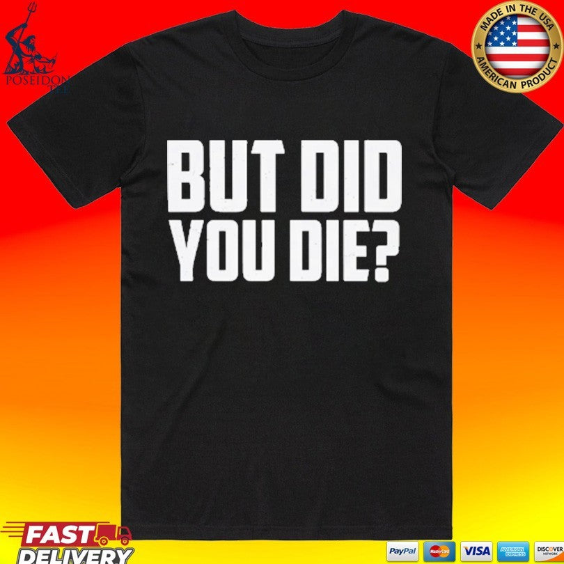 But Did You Die T-shirt