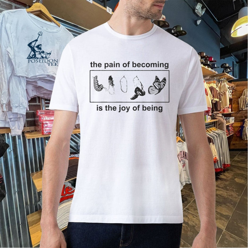 Butterfly The Pain Of Becoming Is The Joy Of Being T-shirt