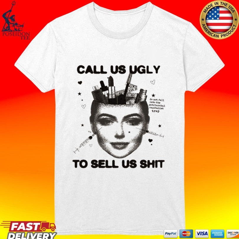 Call Us Ugly To Sell Us Shit T-shirt