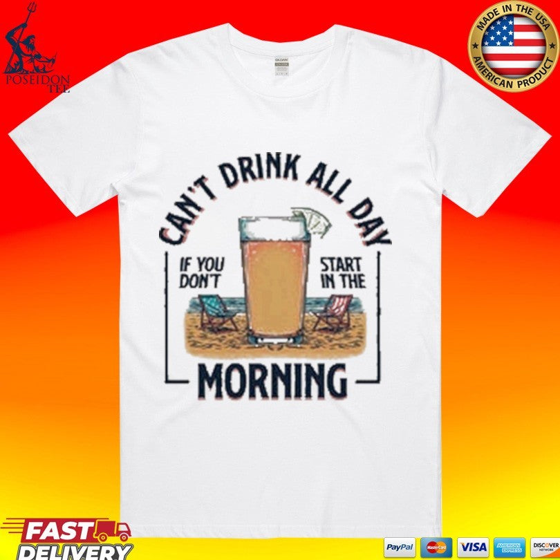 Can’t Drink All Day Morning If You Don’t Start In The Summer T-shirt