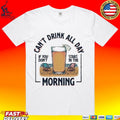 Can’t Drink All Day Morning If You Don’t Start In The Summer T-shirt