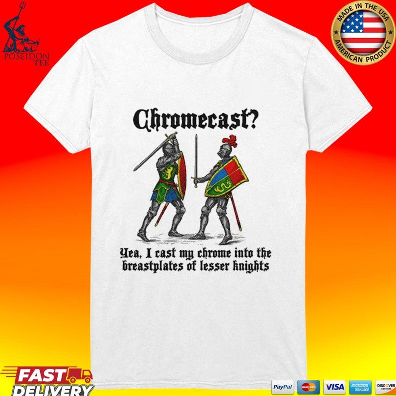 Chromecast Yeah I Cast My Chrome Into The Breastplates Of Lesser Knights T-shirt