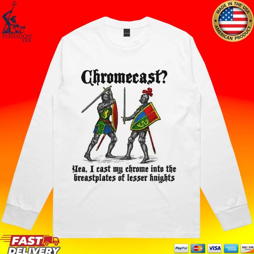 Chromecast Yeah I Cast My Chrome Into The Breastplates Of Lesser Knights T-shirt