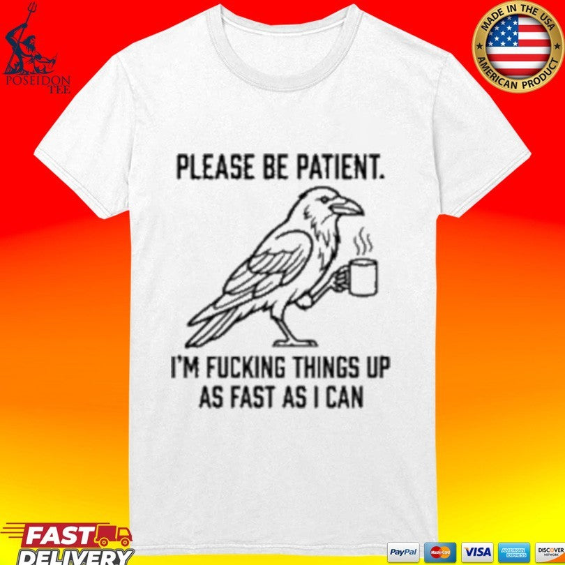 Crow Please Be Patient I’m Fucking Things Up As Fast As I Can T-shirt