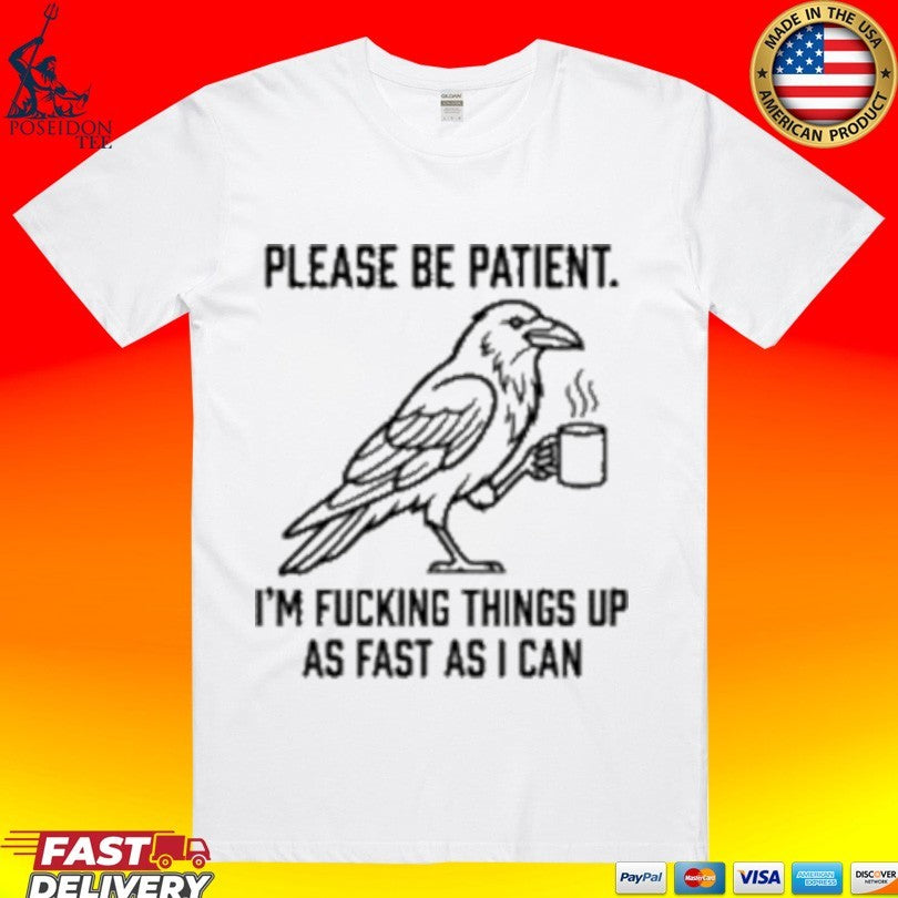 Crow Please Be Patient I’m Fucking Things Up As Fast As I Can T-shirt