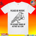 Crow Please Be Patient I’m Fucking Things Up As Fast As I Can T-shirt