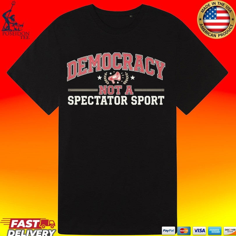 Democracy Not A Spectator Sport T-shirt