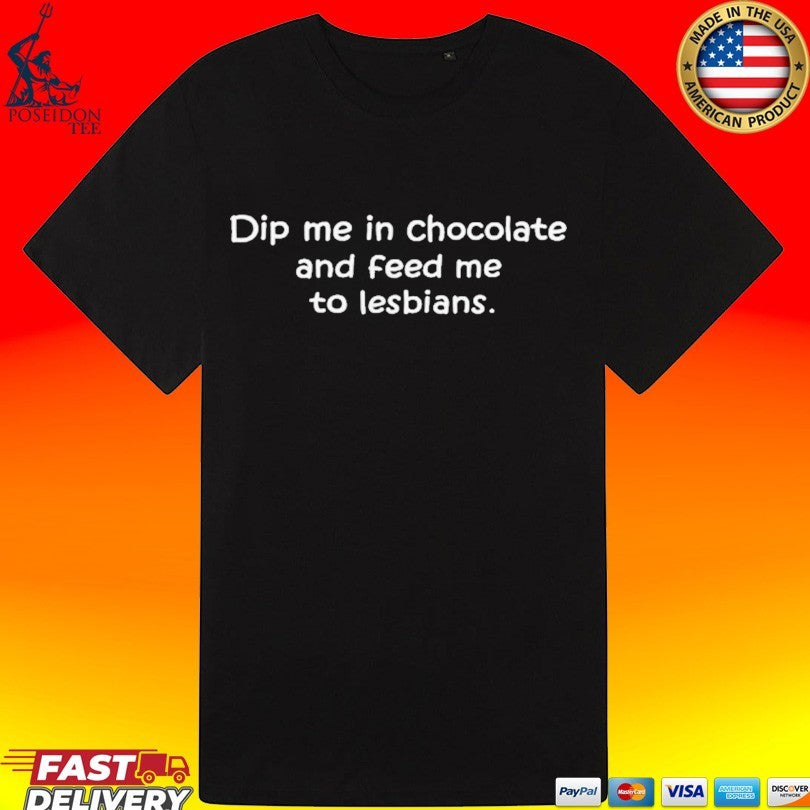 Dip Me In Chocolate And Feed Me To The Lesbians T-shirt