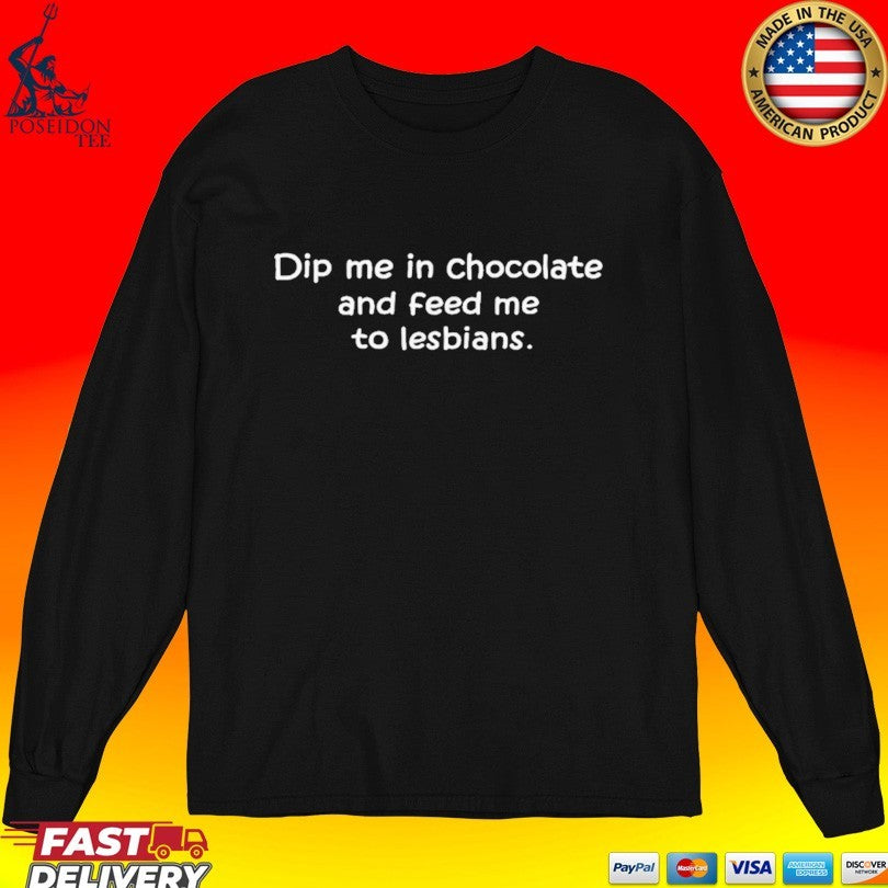 Dip Me In Chocolate And Feed Me To The Lesbians T-shirt