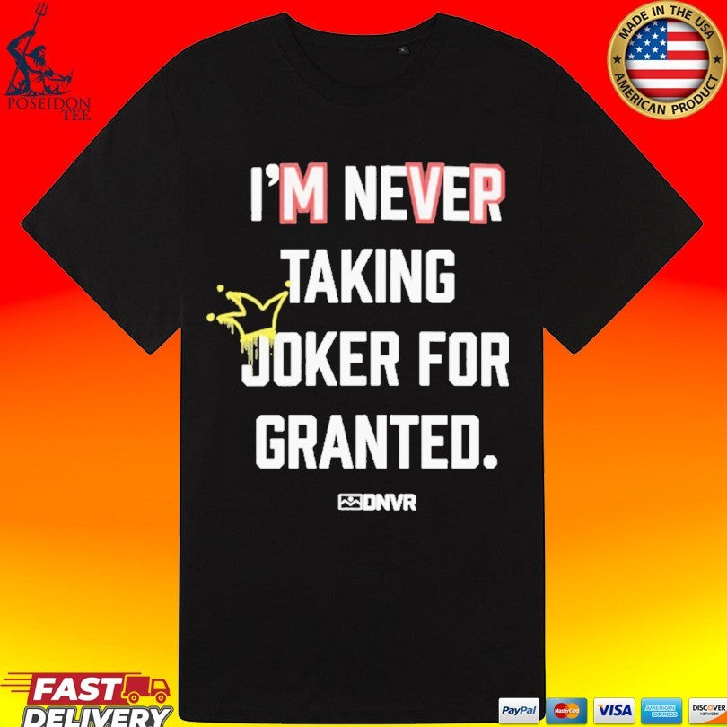 Dnvr I’m Never Taking Joker For Granted Denver Nuggets Basketball T-shirt