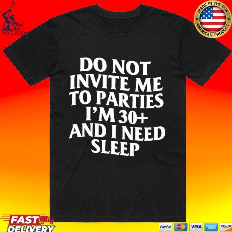 Do Not Invite Me To Parties I’m 30+ And I Need Sleep T-shirt