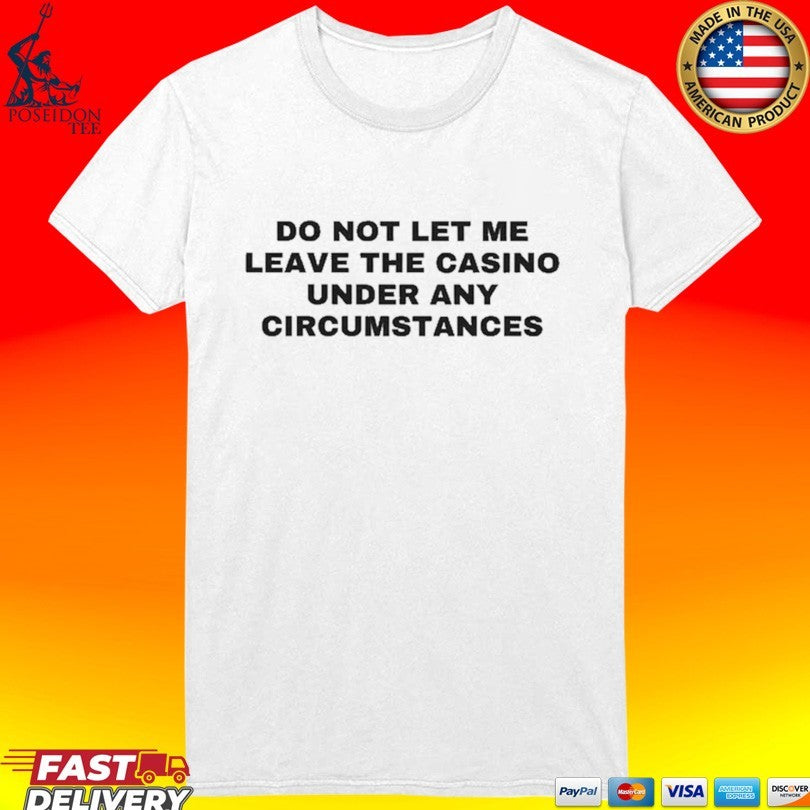 Do Not Let Me Leave The Casino Under Any Circumstances T-shirt