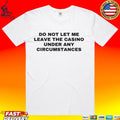 Do Not Let Me Leave The Casino Under Any Circumstances T-shirt