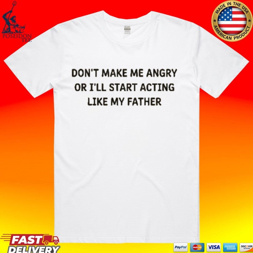 Don’t Make Me Angry Or I’ll Start Acting Like My Father Shirt