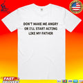 Don’t Make Me Angry Or I’ll Start Acting Like My Father Shirt