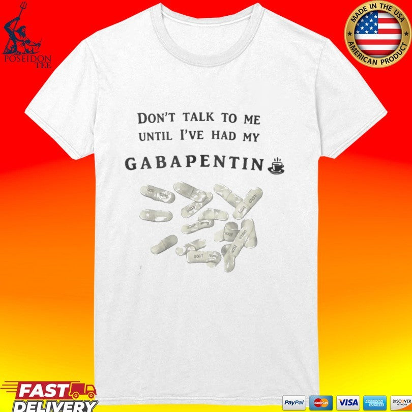 Don’t Talk To Me Until Ive Had My Gabapentin T-shirt