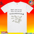 Don’t Talk To Me Until Ive Had My Gabapentin T-shirt
