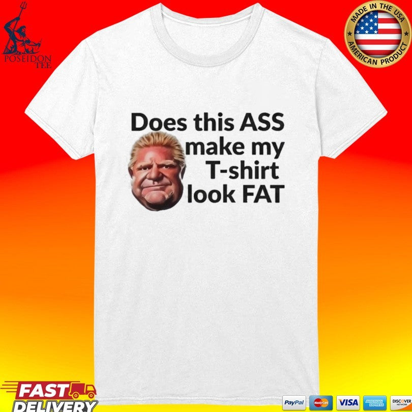 Doug Ford Does This Ass Make My T-T-shirt Look Fat T-shirt