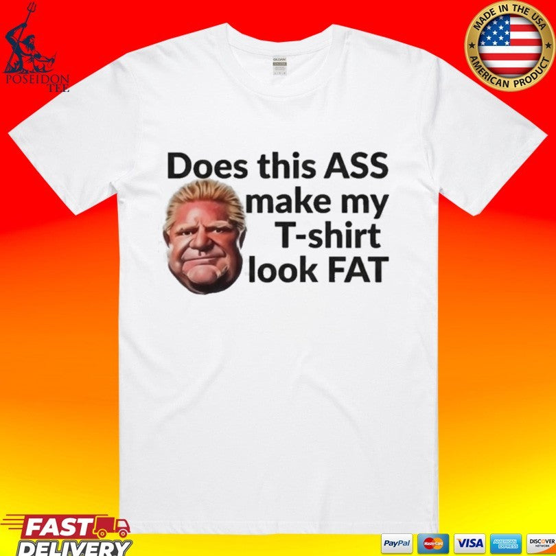 Doug Ford Does This Ass Make My T-T-shirt Look Fat T-shirt