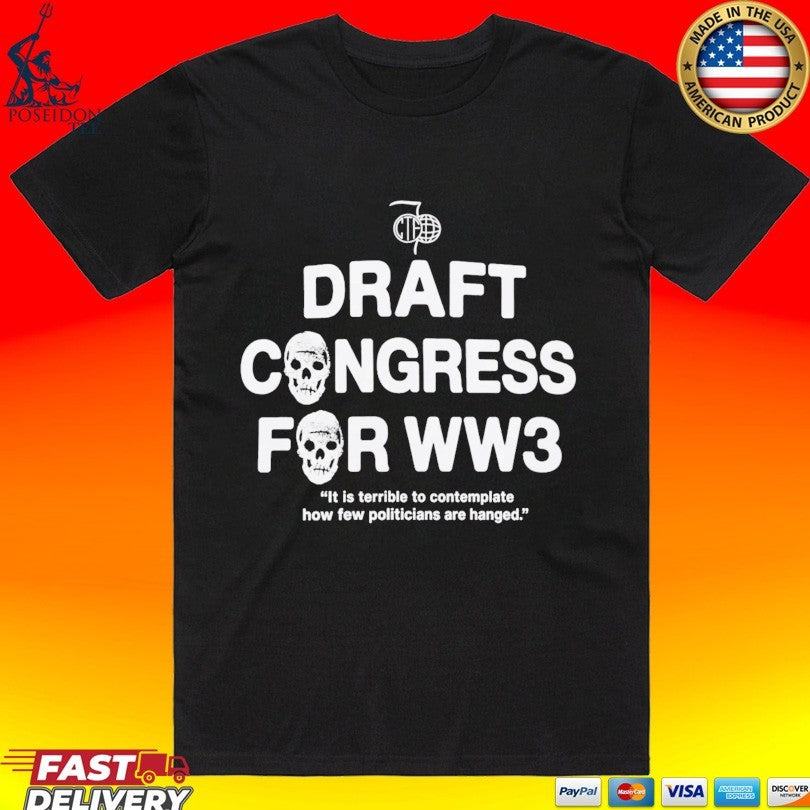 Draft Congress For Ww3 It Is Terrible To Contemplate How Few Politicians Are Hanged T-shirt