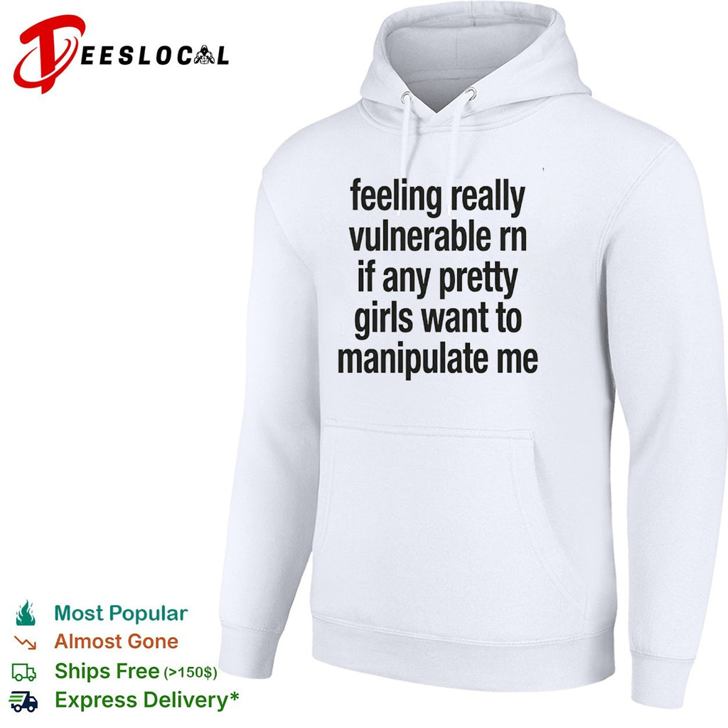 Feeling really vulnerable rn if any pretty girls want to manipulate me shirt
