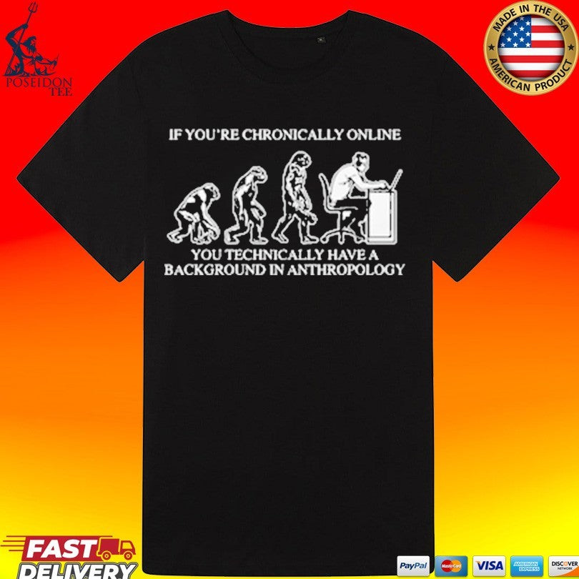 If You’re Chronically Online You Technically Have A Background In Anthropology T-shirt