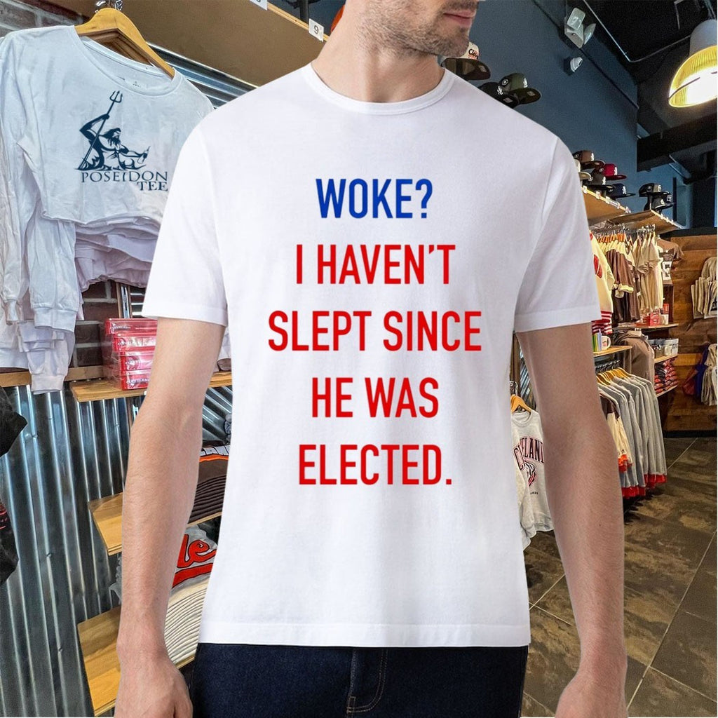 Woke I Haven’t Slept Since He Was Elected T-shirt