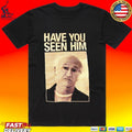 Enthusiasm Have You Seen Him T-shirt