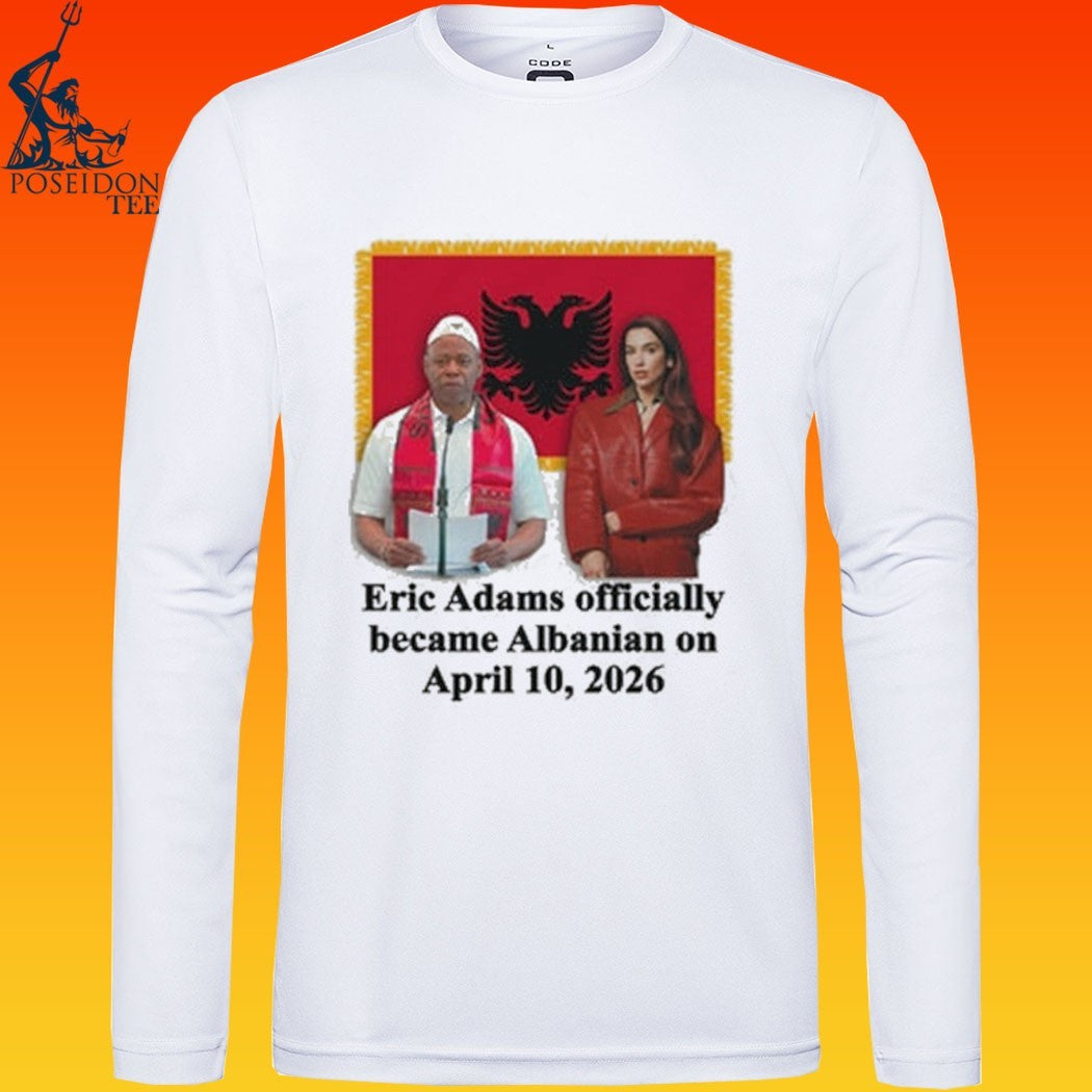 Eric Adams Officially Became Albanian On April 10, 2026 T-shirt