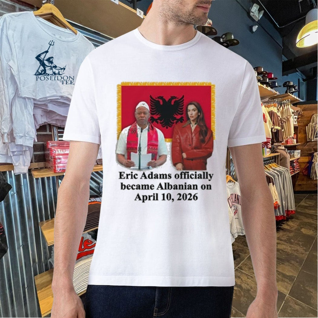 Eric Adams Officially Became Albanian On April 10, 2026 T-shirt